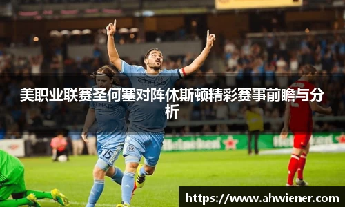 美职业联赛圣何塞对阵休斯顿精彩赛事前瞻与分析