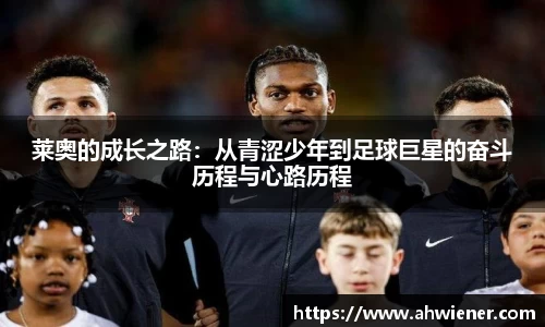 莱奥的成长之路：从青涩少年到足球巨星的奋斗历程与心路历程