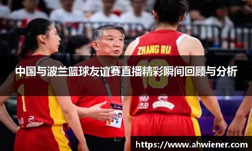 中国与波兰篮球友谊赛直播精彩瞬间回顾与分析